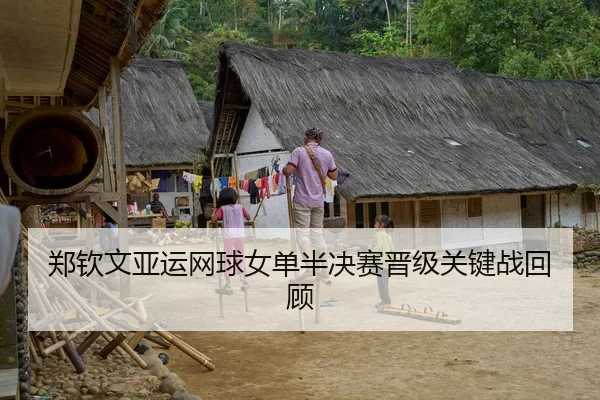 郑钦文亚运网球女单半决赛晋级关键战回顾