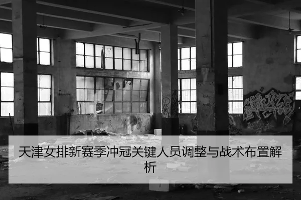 天津女排新赛季冲冠关键人员调整与战术布置解析